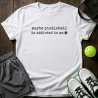 Maybe Pickleball Is Addicted To Me T-Shirt — White