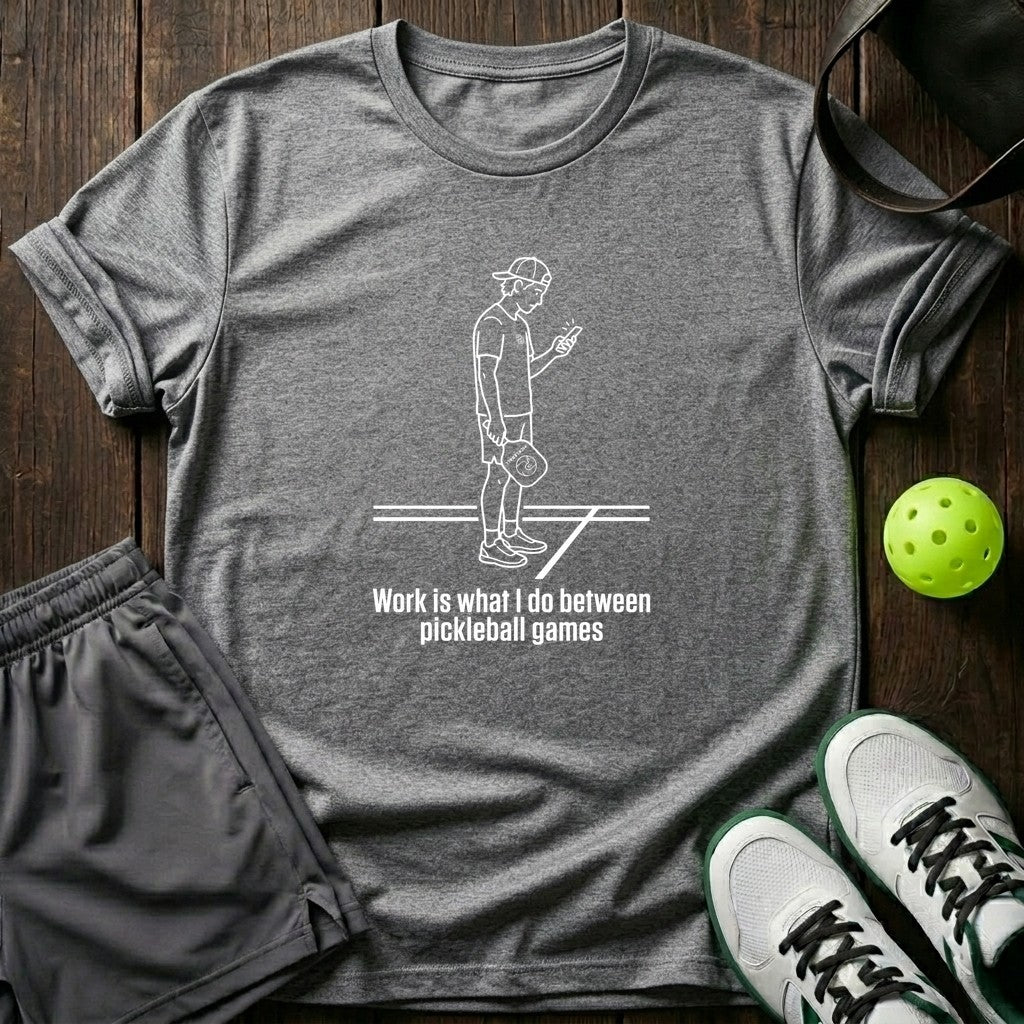 Work Is What I Do Between Pickleball Games T-Shirt