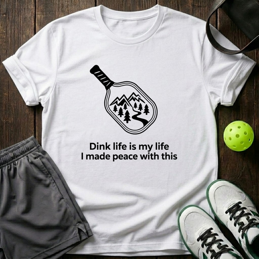 Dink Life Is My Life I Made Peace With This T-Shirt