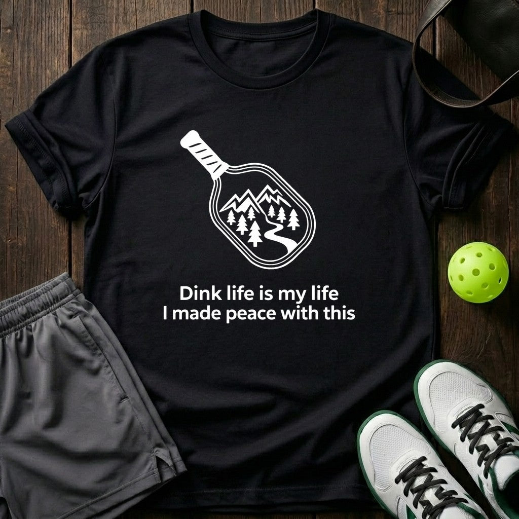 Dink Life Is My Life I Made Peace With This T-Shirt