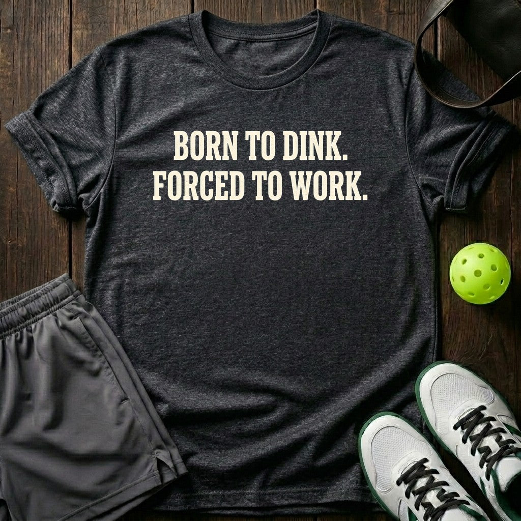Born to dink. Forced to work T-Shirt