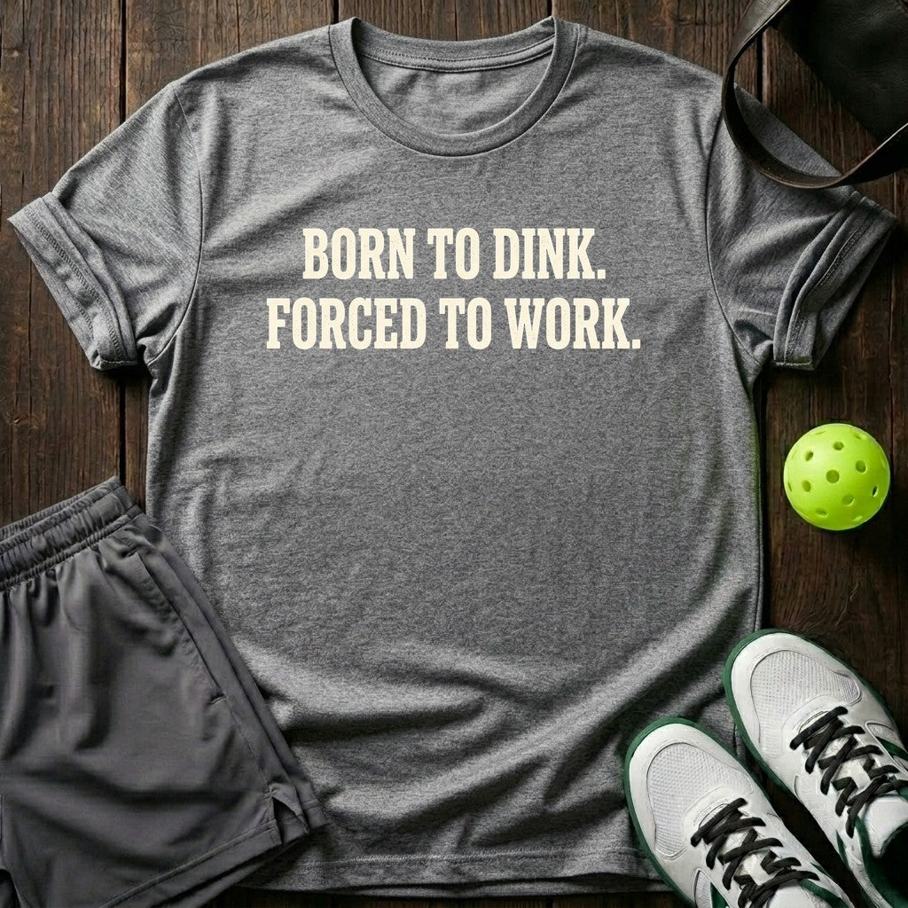 Born to dink. Forced to work T-Shirt