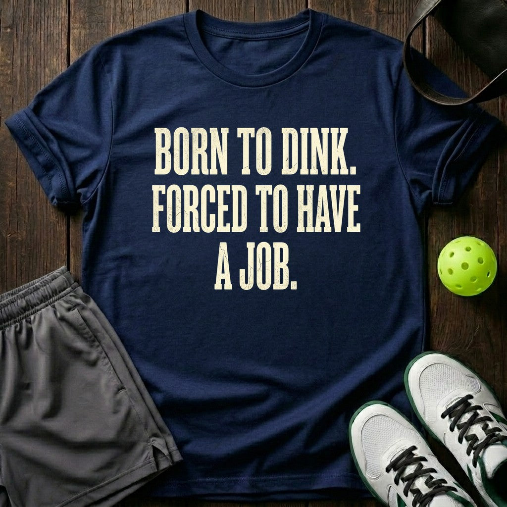Born to dink. Forced to have a job T-Shirt