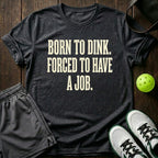 Born to dink. Forced to have a job T-Shirt