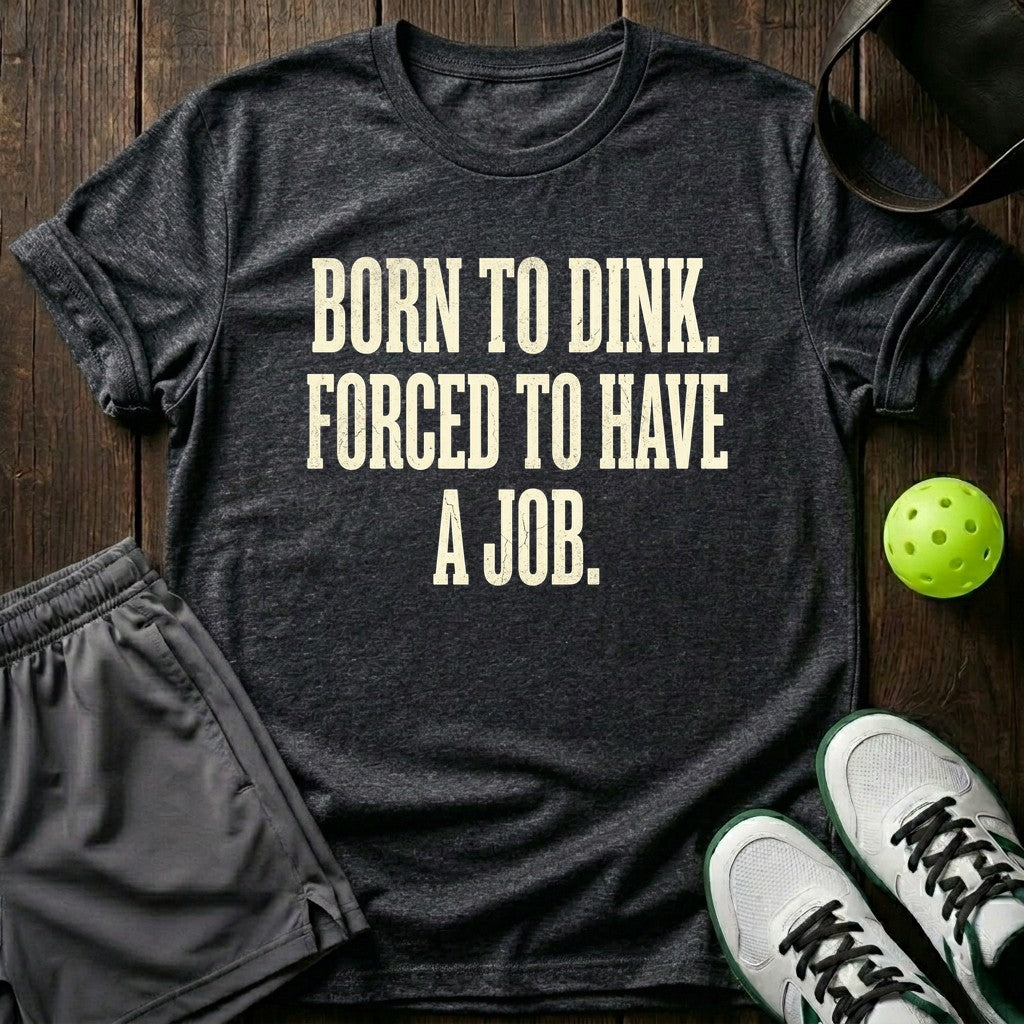 Born to dink. Forced to have a job T-Shirt