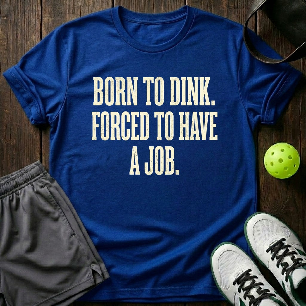 Born to dink. Forced to have a job T-Shirt