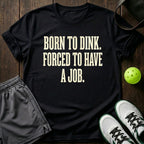 Born to dink. Forced to have a job T-Shirt