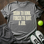 Born to dink. Forced to have a job T-Shirt