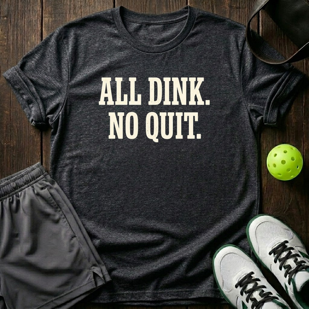All Dink No Quit T-Shirt