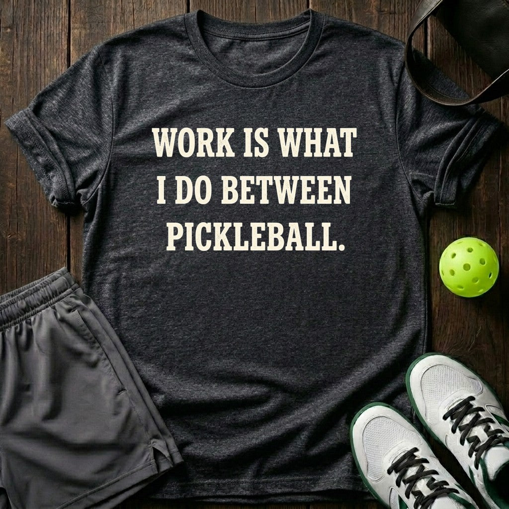 Work Is What I Do Between Pickleball T-Shirt