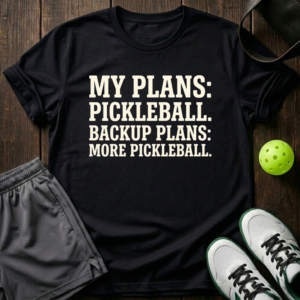 My Plans: Pickleball. Backup Plans: More Pickleball T-Shirt