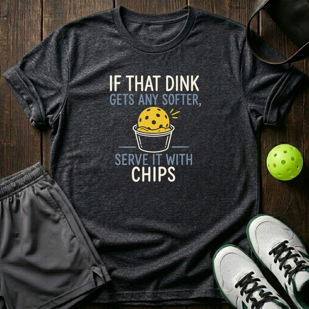 If That Dink Gets Any Softer Serve It With Chips T-Shirt