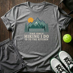 The Only Hiking I Do Is To The Kitchen T-Shirt